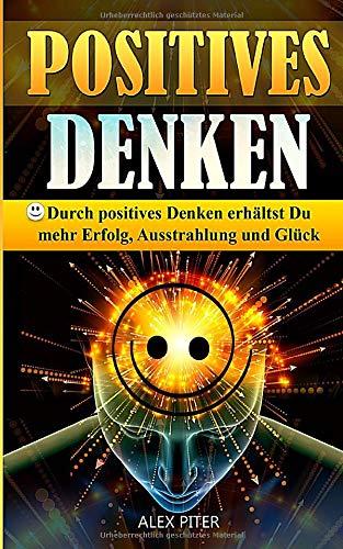 Positives Denken - Durch positives Denken erhältst Du mehr Erfolg, Ausstrahlung und Glück