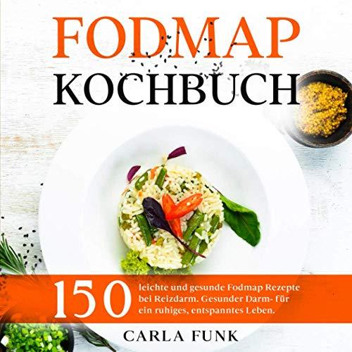 Fodmap Kochbuch: 150 leichte und gesunde Fodmap Rezepte bei Reizdarm. Gesunder Darm- für ein ruhiges, entspanntes Leben.