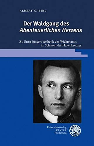 Der Waldgang des ‚Abenteuerlichen Herzens‘: Zu Ernst Jüngers Ästhetik des Widerstands im Schatten des Hakenkreuzes (Beiträge zur neueren Literaturgeschichte, Band 395)