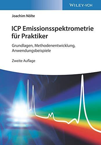 ICP Emissionsspektrometrie für Praktiker: Grundlagen, Methodenentwicklung, Anwendungsbeispiele