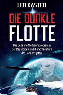 DIE DUNKLE FLOTTE. Das Geheime Weltraumprogramm der Reptiloiden und die Schlacht um das Sonnensystem