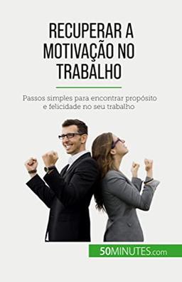 Recuperar a motivação no trabalho: Passos simples para encontrar propósito e felicidade no seu trabalho