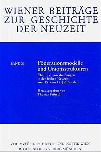 Föderationsmodelle und Unionsstrukturen: Über Staatenverbindungen in der frühen Neuzeit vom 15. zum 18. Jahrhundert (Wiener Beiträge zur Geschichte der Neuzeit)