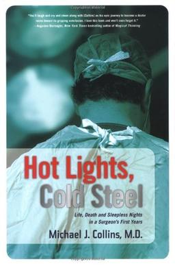 Hot Lights, Cold Steel: Life, Death and Sleepless Nights in a Surgeon's First Years