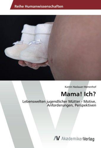 Mama! Ich?: Lebenswelten jugendlicher Mütter - Motive, Anforderungen, Perspektiven