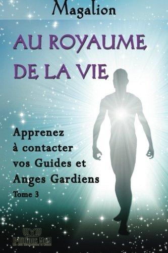 Au Royaume de la Vie: Contactez vos Guides et Anges Gardiens (Guide spirituel)