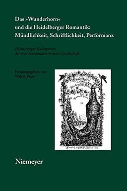 Das »Wunderhorn« und die Heidelberger Romantik: Mündlichkeit, Schriftlichkeit, Performanz: Heidelberger Kolloquium der Internationalen ... Arnim-Gesellschaft, 5, Band 5)