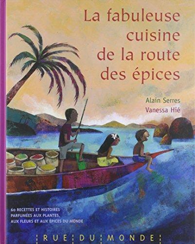 La fabuleuse cuisine de la route des épices : 60 recettes et histoires parfumées aux plantes, aux fleurs et aux épices du monde