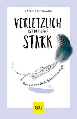 Verletzlich ist das neue Stark: Warum es sich lohnt, Schwäche zu zeigen (GU Mind & Soul Einzeltitel)