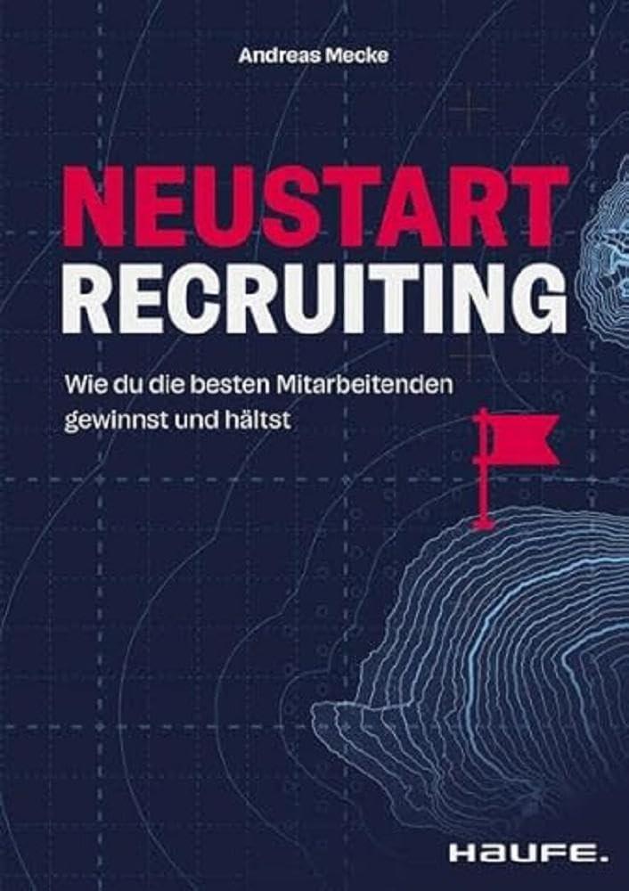 Neustart Recruiting: Wie du die besten Mitarbeitenden gewinnst und hältst (Haufe Fachbuch)