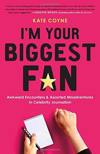 I'm Your Biggest Fan: Awkward Encounters and Assorted Misadventures in Celebrity Journalism