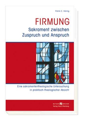 Firmung - Sakrament zwischen Zuspruch und Anspruch: Eine sakramententheologische Untersuchung in praktisch-theologischer Absicht