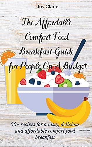 The Affordable Comfort Food Breakfast Guide for People On A Budget: 50+ recipes for a tasty, delicious and affordable comfort food breakfast