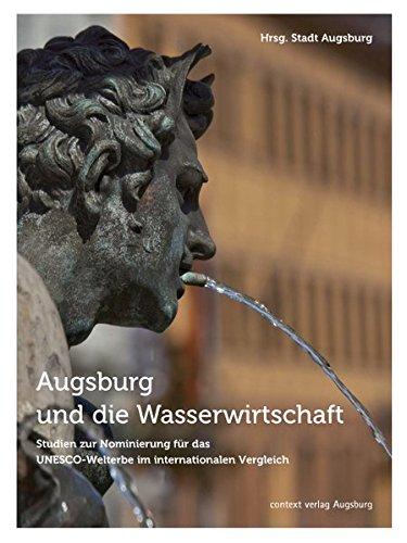 Augsburg und die Wasserwirtschaft: Studien zur Nominierung für das UNESCO-Welterbe im internationalen Vergleich