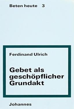 Gebet als geschöpflicher Grundakt (Sammlung Beten heute)