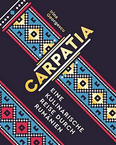 Carpatia: Eine kulinarische Reise durch Rumänien - Das Kochbuch