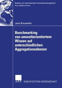 Benchmarking von Umweltorientiertem Wissen auf Unterschiedlichen Aggregationsebenen: Eine Exploratorische Untersuchung am Beispiel eines Vergleichs ... zum internationalen Innovationsmanagement)