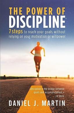 The power of discipline: 7 steps to reach your goals without relying on your motivation or willpower (Self-Help and Personal Development)