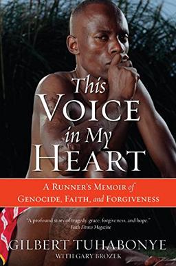 This Voice in My Heart: A Runner's Memoir of Genocide, Faith, and Forgiveness: A Genocide Survivor's Story of Escape, Faith and Forgiveness