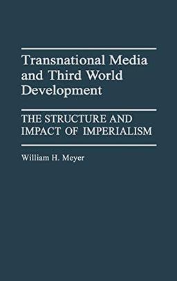 Transnational Media and Third World Development: The Structure and Impact of Imperialism (Contributions to the Study of Mass Media and Communication)