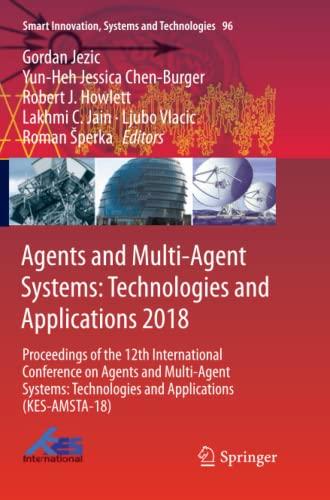 Agents and Multi-Agent Systems: Technologies and Applications 2018: Proceedings of the 12th International Conference on Agents and Multi-Agent ... Systems and Technologies, Band 96)