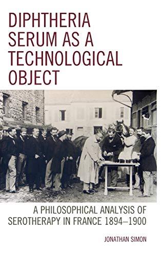 Diphtheria Serum as a Technological Object: A Philosophical Analysis of Serotherapy in France 1894-1900 (Postphenomenology and the Philosophy of Technology)