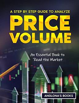 A Step by Step Guide to Analyze Price Volume: An Essential Book to Read the Market