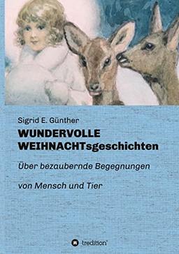 WUNDERVOLLE WEIHNACHTsgeschichten: Über bezaubernde Begegnungen von Mensch und Tier