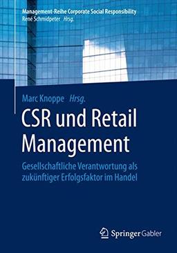 CSR und Retail Management: Gesellschaftliche Verantwortung als zukünftiger Erfolgsfaktor im Handel (Management-Reihe Corporate Social Responsibility)