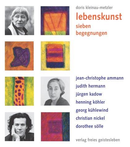 Lebenskunst. Sieben Begegnungen. Jean-Christophe Ammann, Judith Hermann, Jürgen Kadow, Henning Köhler, Georg Kühlewind, Christian Nickel, Dorothee Sölle