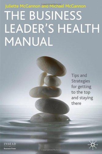 The Business Leader's Health Manual: Tips and Strategies for Getting to the Top and Staying There (INSEAD Business Press)