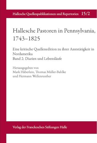 Hallesche Pastoren in Pennsylvania, 1743–1825. Eine kritische Quellenedition zu ihrer Amtstätigkeit in Nordamerika: Band 2: Diarien und Lebensläufe ... Quellenpublikationen und Repertorie, Band 15)