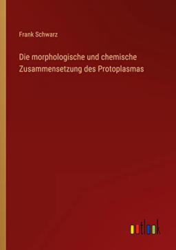 Die morphologische und chemische Zusammensetzung des Protoplasmas