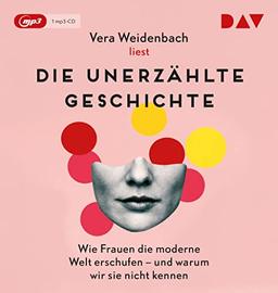 Die unerzählte Geschichte. Wie Frauen die moderne Welt erschufen – und warum wir sie nicht kennen: Autorinnenlesung (1 mp3-CD)