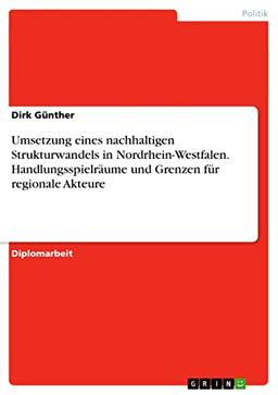 Umsetzung eines nachhaltigen Strukturwandels in Nordrhein-Westfalen. Handlungsspielräume und Grenzen für regionale Akteure: Diplomarbeit