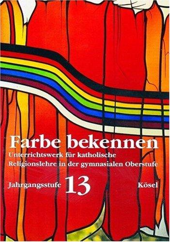 Farbe bekennen. Unterrichtswerk für katholische Religionslehre in der gymnasialen Oberstufe: Jahrgangsstufe 13