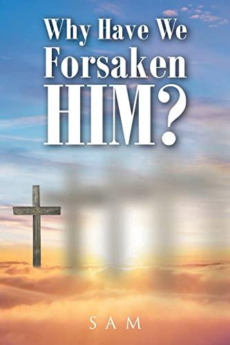 Why Have We Forsaken Him?