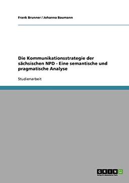 Die Kommunikationsstrategie der sächsischen NPD - Eine semantische und pragmatische Analyse