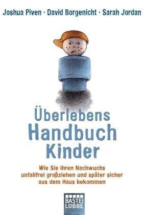 Überlebenshandbuch Kinder: Wie Sie Ihren Nachwuchs unfallfrei großziehen und später sicher aus dem Haus bekommen