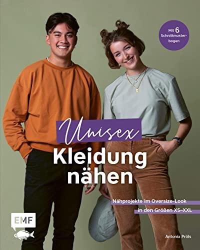 Unisex-Kleidung nähen: Nähprojekte im Oversize-Look mit zeitlosen Schnitten in den Größen XS–XL für Frauen und Männer: Sweater, Jacken, Shorts und mehr – Mit 6 Schnittmusterbogen