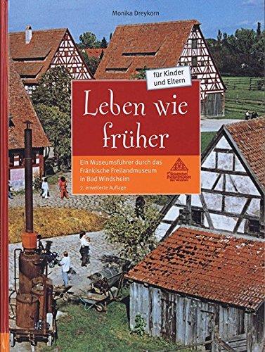 Leben wie früher: Ein Museumsführer durch das Fränkische Freilandmuseum in Bad Windsheim (Schriften und Kataloge des Fränkischen Freilandmuseums)