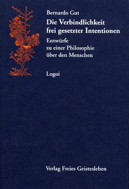 Die Verbindlichkeit frei gesetzter Intentionen. Entwürfe zu einer Philosophie über den Menschen