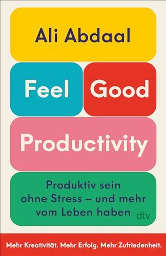 Feel-Good Productivity: Produktiv sein ohne Stress – und mehr vom Leben haben | Das erste Buch des weltweit bekanntesten Produktivitäts-Influencers