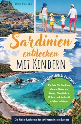 Sardinien entdecken mit Kindern - Familienreiseführer: Die Reise durch eine der schönsten Inseln Europas - Perfekt für Familien, die das Beste aus Natur, Geschichte, Kultur & Kulinarik erleben möchten