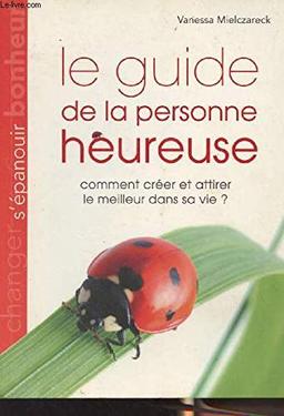 Le guide de la personne heureuse - Comment créer et attirer le meilleur dans sa vie ?