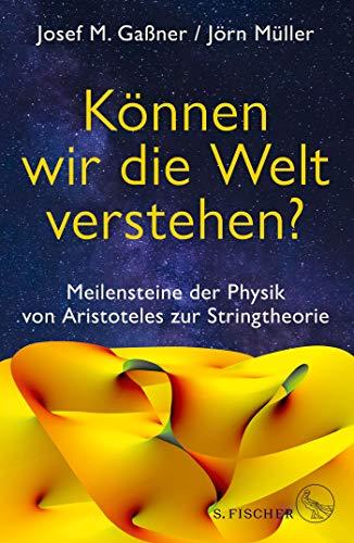 Können wir die Welt verstehen?: Meilensteine der Physik von Aristoteles zur Stringtheorie