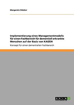 Implementierung eines Managementmodells für einen Fachbereich für dementiell erkrankte Menschen auf der Basis von KAIZEN: Konzept für einen dementiellen Fachbereich