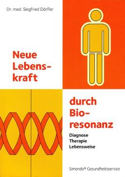 Neue Lebenskraft durch Bioresonanz: Diagnose, Therapie, Lebensweise