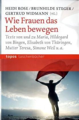 Wie Frauen das Leben bewegen: Texte von und zu Maria, Hildegard von Bingen, Elisabeth von Thüringen, Mutter Teresa, Simone Weil u. a