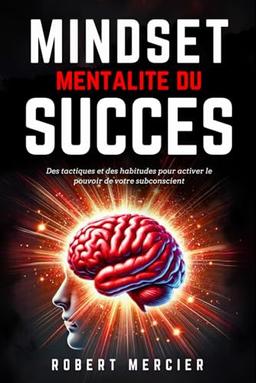 MINDSET - Mentalité du Succès: Des tactiques et des habitudes pour activer le pouvoir de votre subconscient, débloquer le potentiel caché de votre ... sans entrave (Psychologie pour débutants)